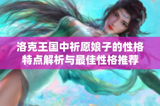 洛克王国中祈愿娘子的性格特点解析与最佳性格推荐