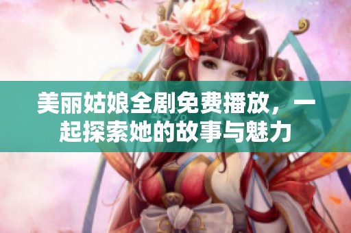 美丽姑娘全剧免费播放，一起探索她的故事与魅力