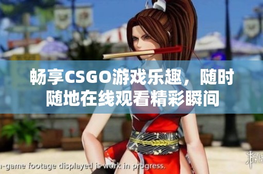 畅享CSGO游戏乐趣，随时随地在线观看精彩瞬间