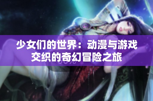 少女们的世界：动漫与游戏交织的奇幻冒险之旅