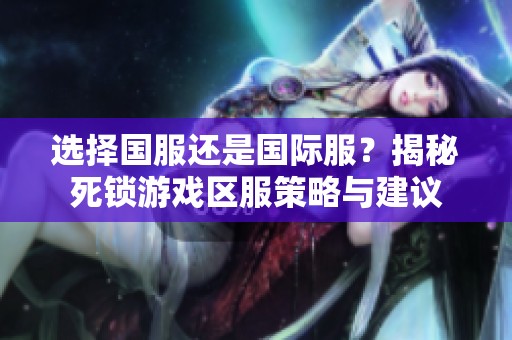 选择国服还是国际服？揭秘死锁游戏区服策略与建议