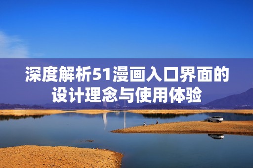 深度解析51漫画入口界面的设计理念与使用体验