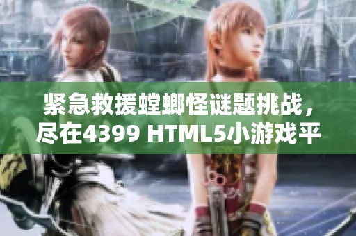 紧急救援螳螂怪谜题挑战，尽在4399 HTML5小游戏平台