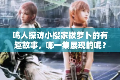 鸣人探访小樱家拔萝卜的有趣故事，哪一集展现的呢？