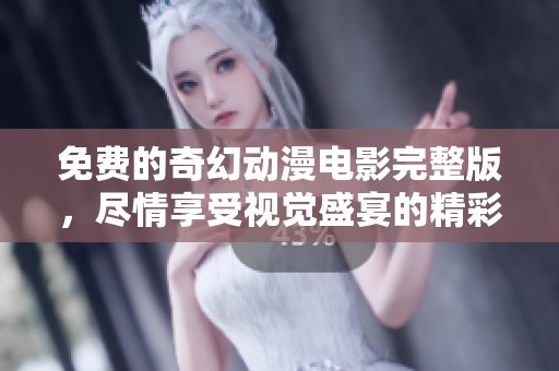 免费的奇幻动漫电影完整版，尽情享受视觉盛宴的精彩之旅
