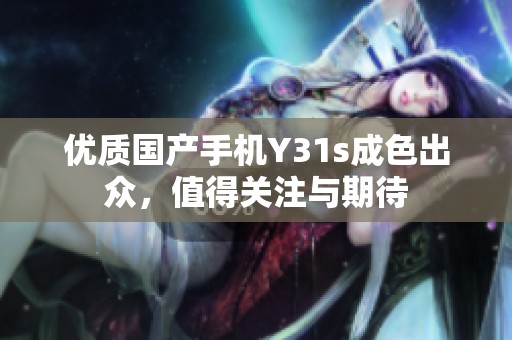 优质国产手机Y31s成色出众，值得关注与期待