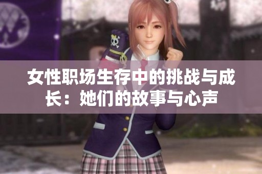 女性职场生存中的挑战与成长：她们的故事与心声