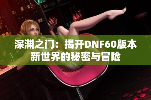 深渊之门：揭开DNF60版本新世界的秘密与冒险