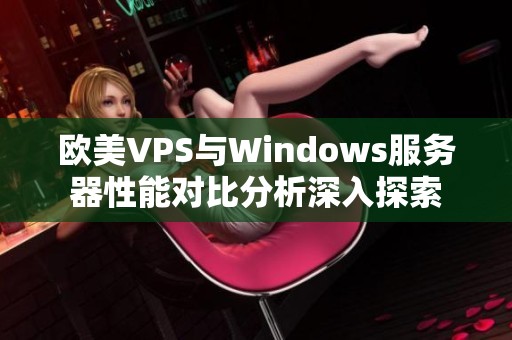 欧美VPS与Windows服务器性能对比分析深入探索