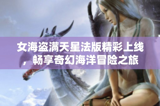 女海盗满天星法版精彩上线，畅享奇幻海洋冒险之旅