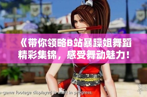 《带你领略B站暴躁姐舞蹈精彩集锦，感受舞动魅力！》