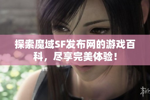 探索魔域SF发布网的游戏百科，尽享完美体验！