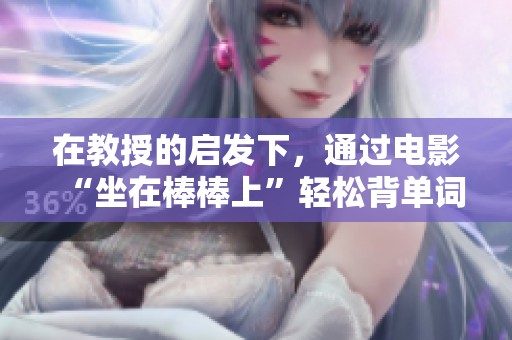 在教授的启发下，通过电影“坐在棒棒上”轻松背单词