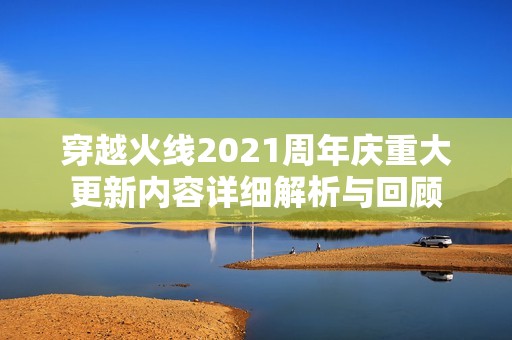 穿越火线2021周年庆重大更新内容详细解析与回顾
