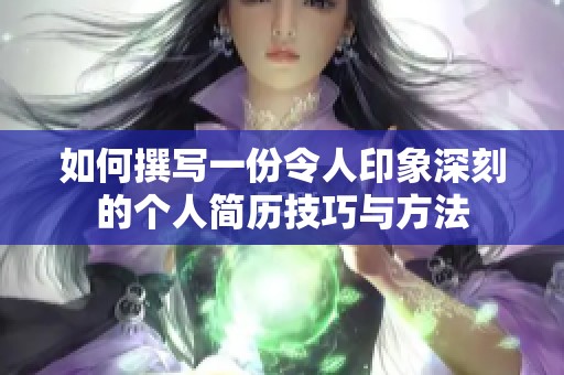 如何撰写一份令人印象深刻的个人简历技巧与方法