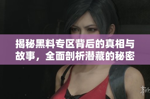 揭秘黑料专区背后的真相与故事，全面剖析潜藏的秘密