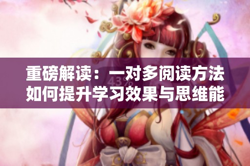 重磅解读：一对多阅读方法如何提升学习效果与思维能力