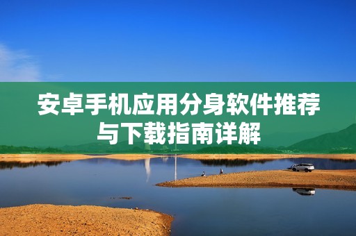 安卓手机应用分身软件推荐与下载指南详解