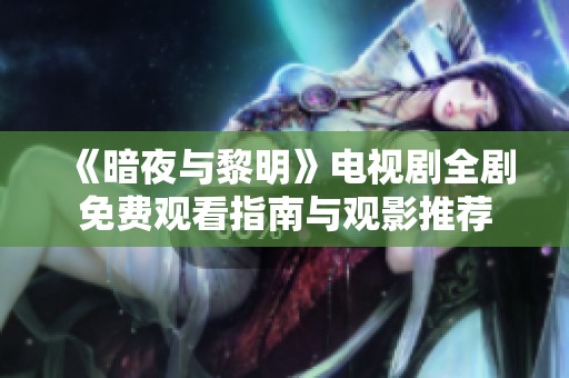 《暗夜与黎明》电视剧全剧免费观看指南与观影推荐