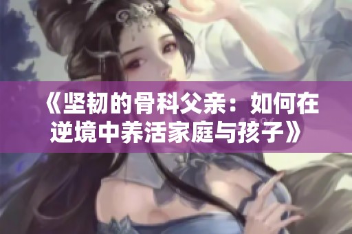 《坚韧的骨科父亲：如何在逆境中养活家庭与孩子》