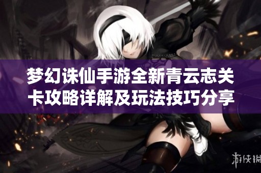 梦幻诛仙手游全新青云志关卡攻略详解及玩法技巧分享