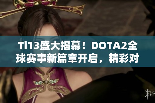 Ti13盛大揭幕！DOTA2全球赛事新篇章开启，精彩对决即将上演