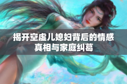揭开空虚儿媳妇背后的情感真相与家庭纠葛