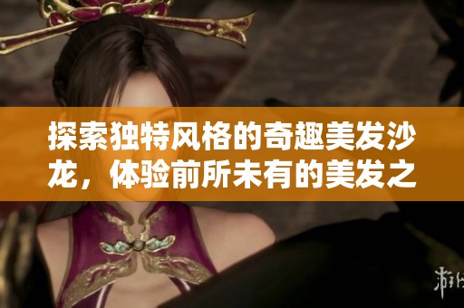 探索独特风格的奇趣美发沙龙，体验前所未有的美发之旅