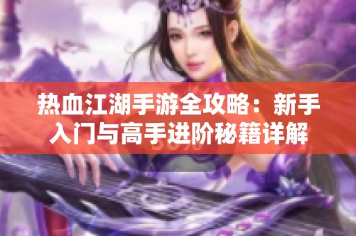热血江湖手游全攻略：新手入门与高手进阶秘籍详解