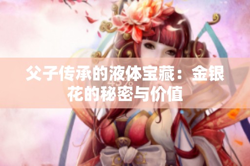 父子传承的液体宝藏：金银花的秘密与价值