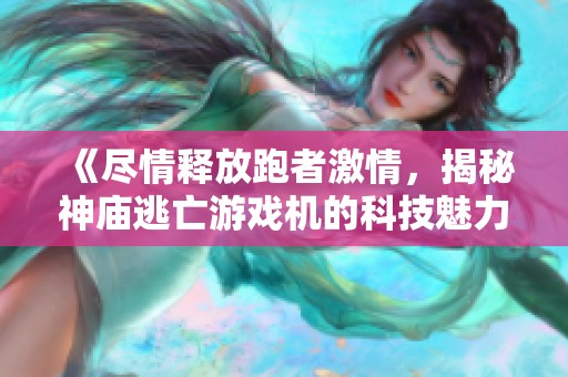 《尽情释放跑者激情，揭秘神庙逃亡游戏机的科技魅力》