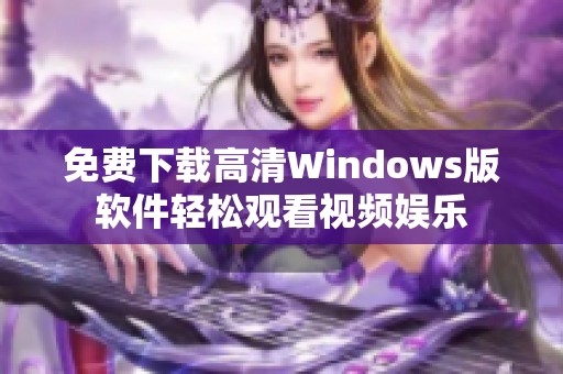 免费下载高清Windows版软件轻松观看视频娱乐