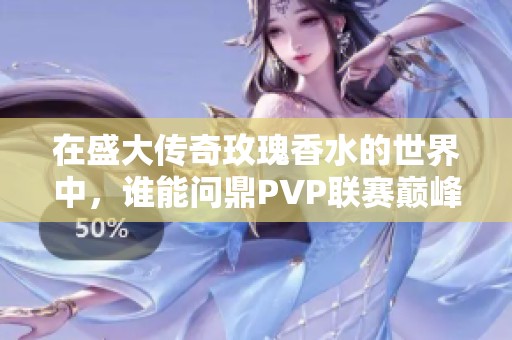 在盛大传奇玫瑰香水的世界中，谁能问鼎PVP联赛巅峰之战