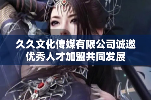 久久文化传媒有限公司诚邀优秀人才加盟共同发展