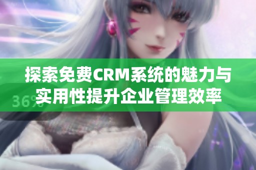 探索免费CRM系统的魅力与实用性提升企业管理效率