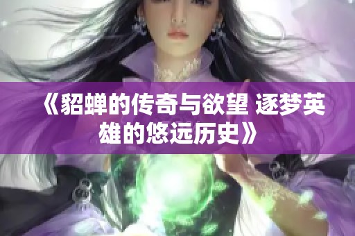 《貂蝉的传奇与欲望 逐梦英雄的悠远历史》