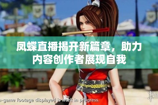 凤蝶直播揭开新篇章，助力内容创作者展现自我