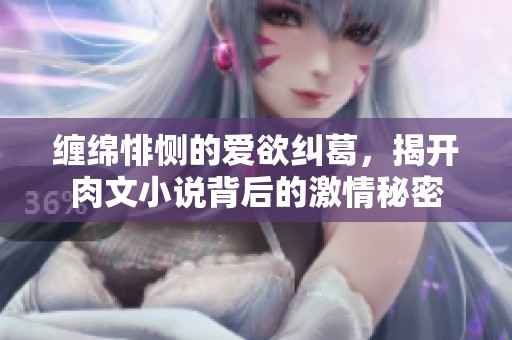 缠绵悱恻的爱欲纠葛，揭开肉文小说背后的激情秘密