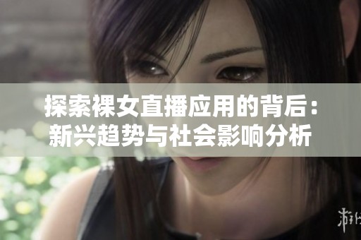 探索裸女直播应用的背后：新兴趋势与社会影响分析