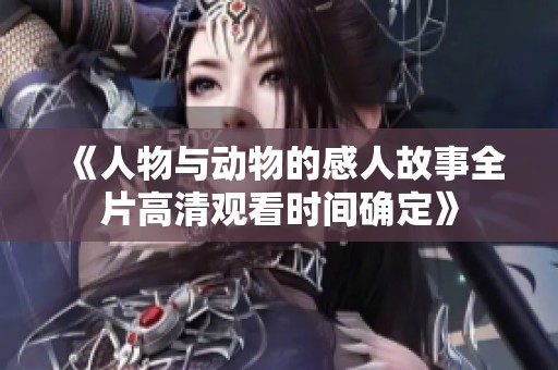 《人物与动物的感人故事全片高清观看时间确定》