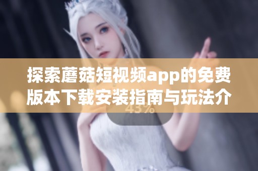 探索蘑菇短视频app的免费版本下载安装指南与玩法介绍