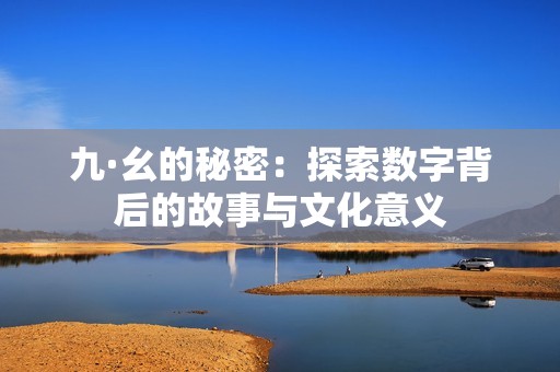 九·幺的秘密：探索数字背后的故事与文化意义