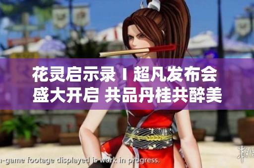 花灵启示录Ⅰ超凡发布会 盛大开启 共品丹桂共醉美好时光