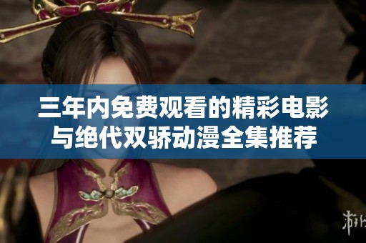 三年内免费观看的精彩电影与绝代双骄动漫全集推荐