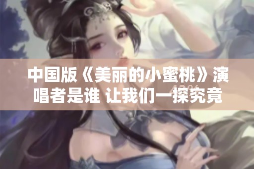 中国版《美丽的小蜜桃》演唱者是谁 让我们一探究竟