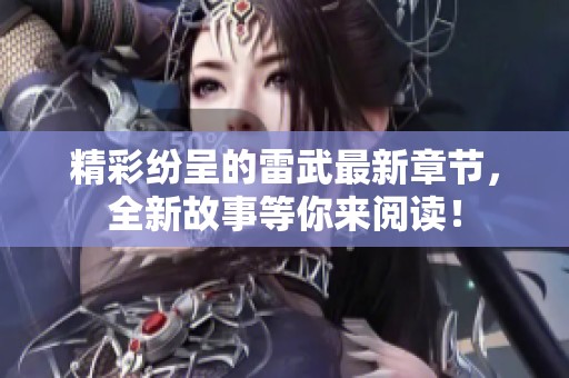 精彩纷呈的雷武最新章节，全新故事等你来阅读！
