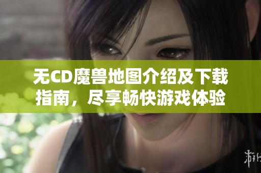 无CD魔兽地图介绍及下载指南，尽享畅快游戏体验
