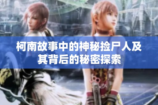 柯南故事中的神秘捡尸人及其背后的秘密探索