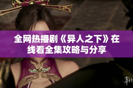 全网热播剧《异人之下》在线看全集攻略与分享