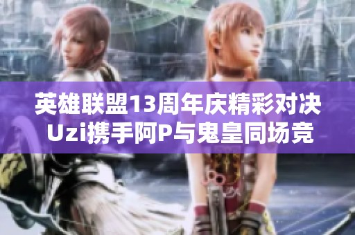 英雄联盟13周年庆精彩对决 Uzi携手阿P与鬼皇同场竞技